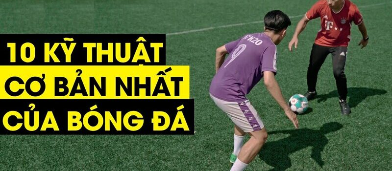 Kỹ thuật bóng đá: Hướng dẫn chi tiết giúp bạn chơi tốt